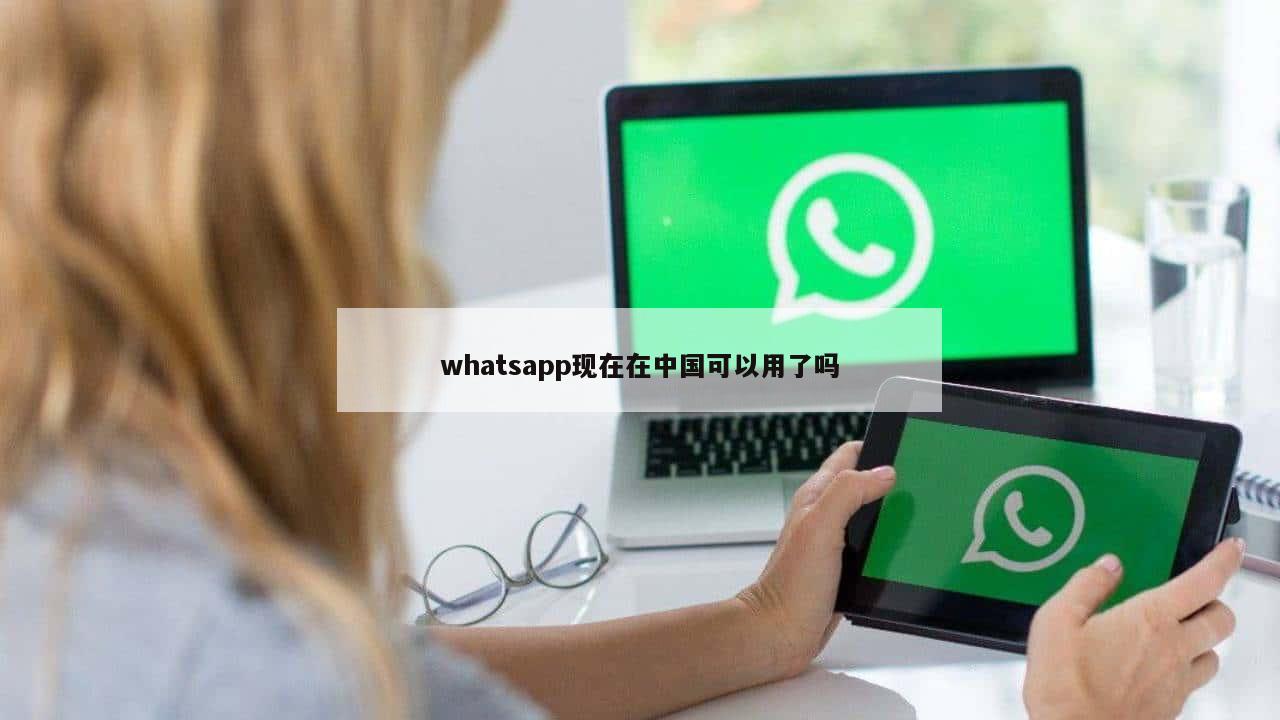 whatsapp现在在中国可以用了吗
